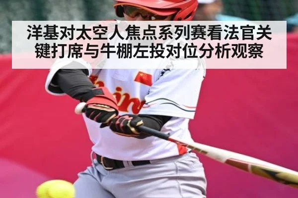 洋基对太空人焦点系列赛看法官关键打席与牛棚左投对位分析观察